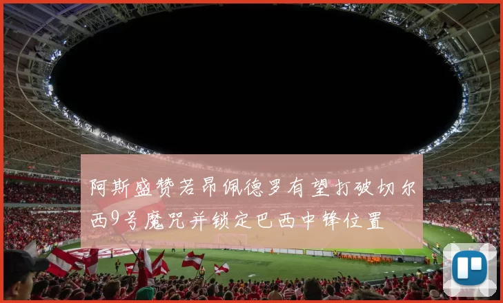 阿斯盛赞若昂佩德罗有望打破切尔西9号魔咒并锁定巴西中锋位置
