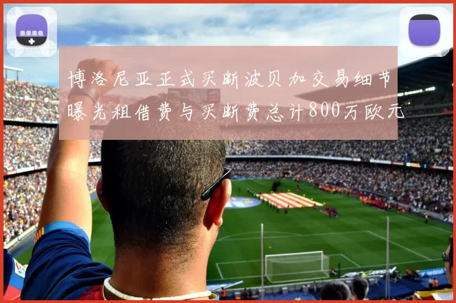 博洛尼亚正式买断波贝加交易细节曝光租借费与买断费总计800万欧元