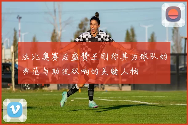 法比奥赛后盛赞王刚称其为球队的典范与助攻双响的关键人物