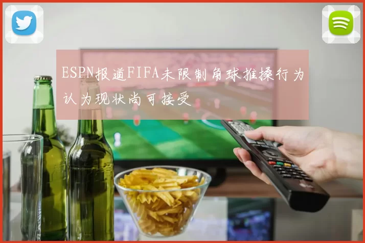ESPN报道FIFA未限制角球推搡行为认为现状尚可接受
