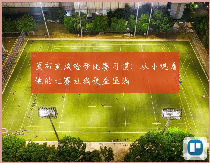 莫布里谈哈登比赛习惯：从小观看他的比赛让我受益匪浅