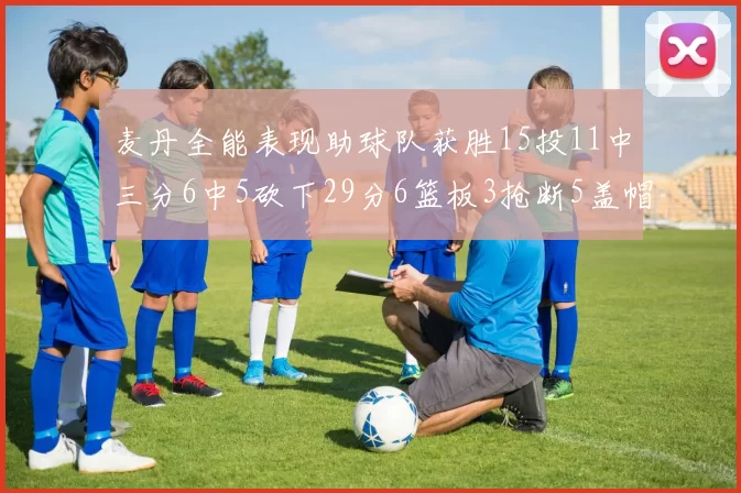 麦丹全能表现助球队获胜15投11中三分6中5砍下29分6篮板3抢断5盖帽
