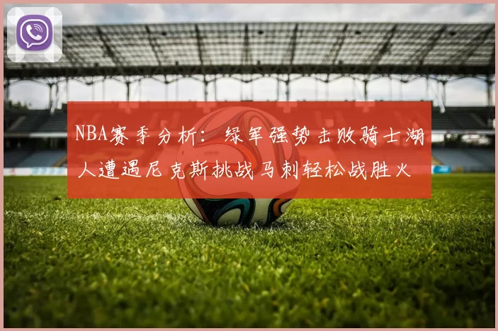 NBA赛季分析：绿军强势击败骑士湖人遭遇尼克斯挑战马刺轻松战胜火箭