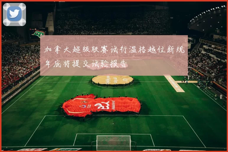 加拿大超级联赛试行温格越位新规年底将提交试验报告