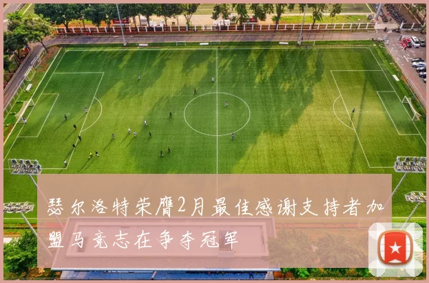 瑟尔洛特荣膺2月最佳感谢支持者加盟马竞志在争夺冠军