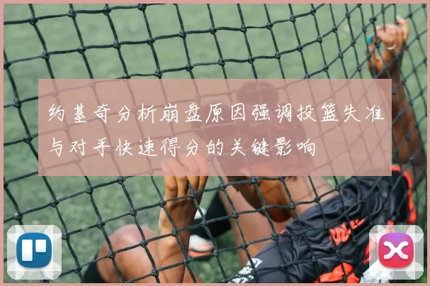 约基奇分析崩盘原因强调投篮失准与对手快速得分的关键影响