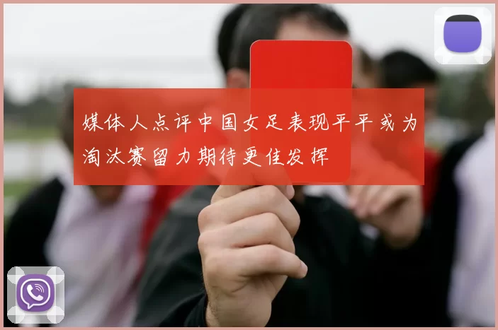 媒体人点评中国女足表现平平或为淘汰赛留力期待更佳发挥